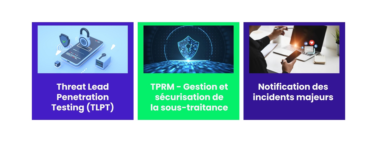Les 3 enjeux majeurs : Threat Lead Penetration Test (TLPT), TPRM - Gestion et sécurisation de la sous traitance, Notifications des incidents majeurs